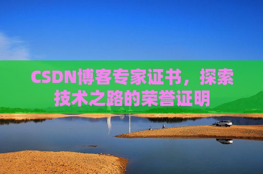CSDN博客专家证书,探索技术之路的荣誉证明 CSDN博客专家证书,探索技术之路的荣誉证明